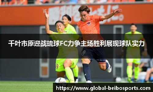 千叶市原迎战琉球FC力争主场胜利展现球队实力