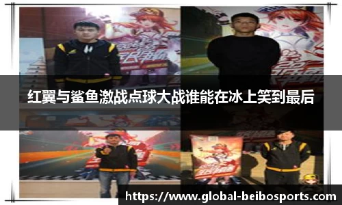 红翼与鲨鱼激战点球大战谁能在冰上笑到最后